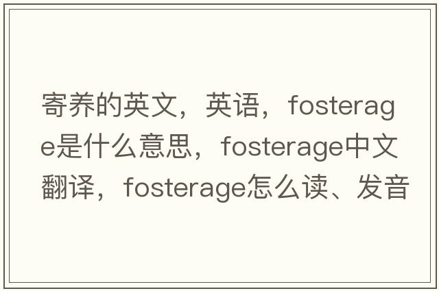 寄養的英文，英語(yǔ)，fosterage是什么意思，fosterage中文翻譯，fosterage怎么讀、發(fā)音、用法及例句