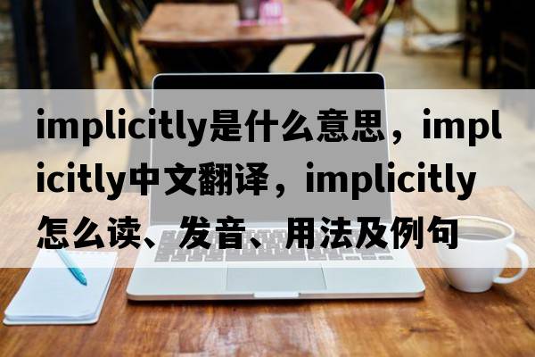 implicitly是什么意思，implicitly中文翻譯，implicitly怎么讀、發(fā)音、用法及例句