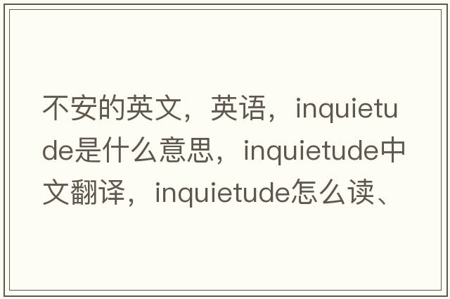 不安的英文，英語(yǔ)，inquietude是什么意思，inquietude中文翻譯，inquietude怎么讀、發(fā)音、用法及例句