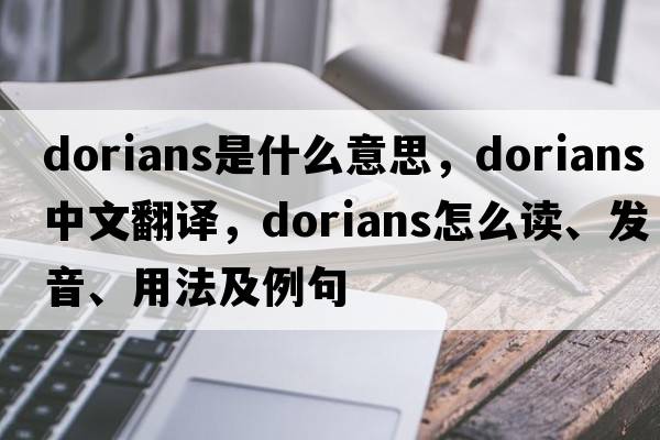 Dorians是什么意思，Dorians中文翻譯，Dorians怎么讀、發(fā)音、用法及例句
