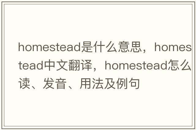 homestead是什么意思，homestead中文翻譯，homestead怎么讀、發(fā)音、用法及例句