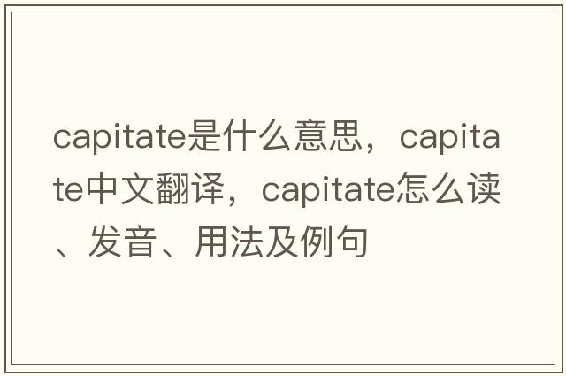 capitate是什么意思，capitate中文翻譯，capitate怎么讀、發(fā)音、用法及例句