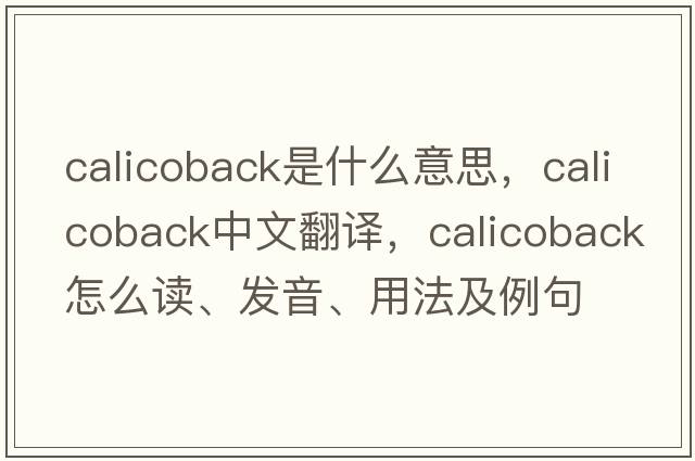 calicoback是什么意思，calicoback中文翻譯，calicoback怎么讀、發(fā)音、用法及例句