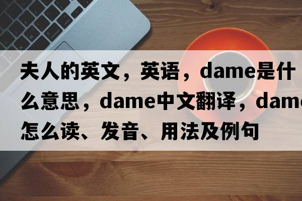 夫人的英文，英語(yǔ)，dame是什么意思，dame中文翻譯，dame怎么讀、發(fā)音、用法及例句