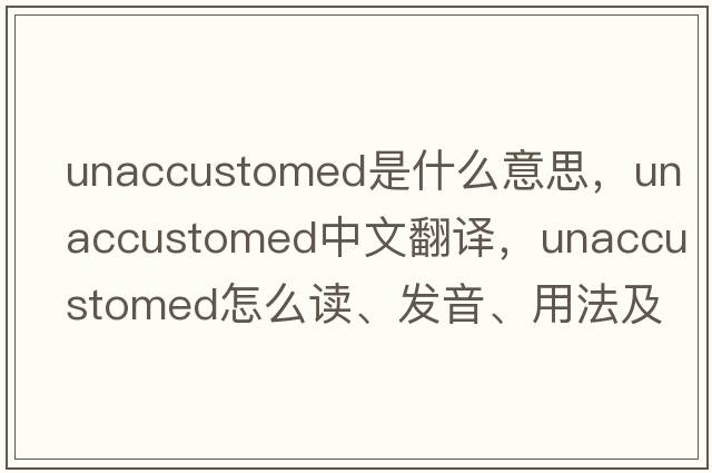 unaccustomed是什么意思，unaccustomed中文翻譯，unaccustomed怎么讀、發(fā)音、用法及例句