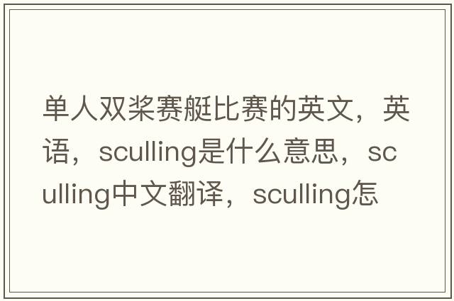 單人雙槳賽艇比賽的英文，英語(yǔ)，sculling是什么意思，sculling中文翻譯，sculling怎么讀、發(fā)音、用法及例句