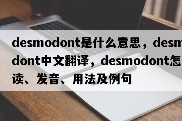 desmodont是什么意思，desmodont中文翻譯，desmodont怎么讀、發(fā)音、用法及例句