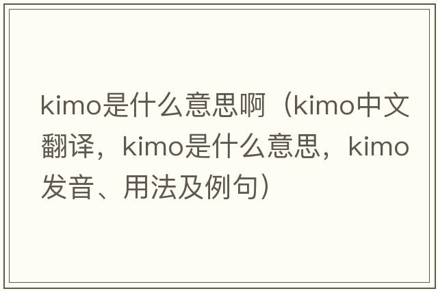 kimo是什么意思?。╧imo中文翻譯，kimo是什么意思，kimo發(fā)音、用法及例句）