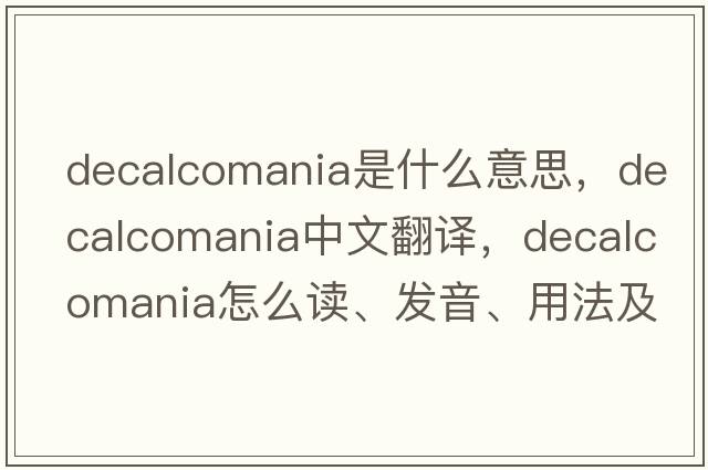 decalcomania是什么意思，decalcomania中文翻譯，decalcomania怎么讀、發(fā)音、用法及例句