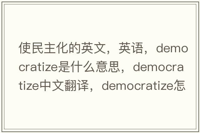 使民主化的英文，英語(yǔ)，democratize是什么意思，democratize中文翻譯，democratize怎么讀、發(fā)音、用法及例句