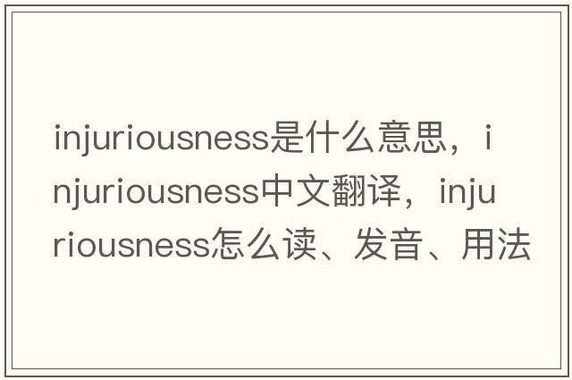 injuriousness是什么意思，injuriousness中文翻譯，injuriousness怎么讀、發(fā)音、用法及例句