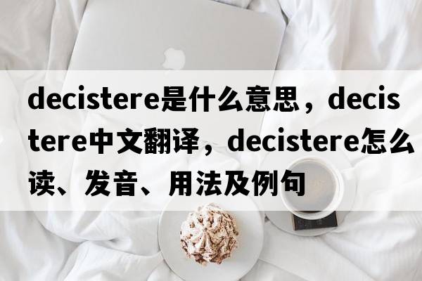decistere是什么意思，decistere中文翻譯，decistere怎么讀、發(fā)音、用法及例句