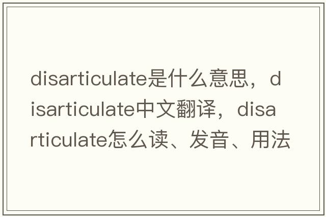 disarticulate是什么意思，disarticulate中文翻譯，disarticulate怎么讀、發(fā)音、用法及例句