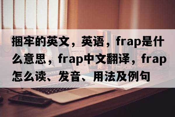 捆牢的英文，英語(yǔ)，frap是什么意思，frap中文翻譯，frap怎么讀、發(fā)音、用法及例句