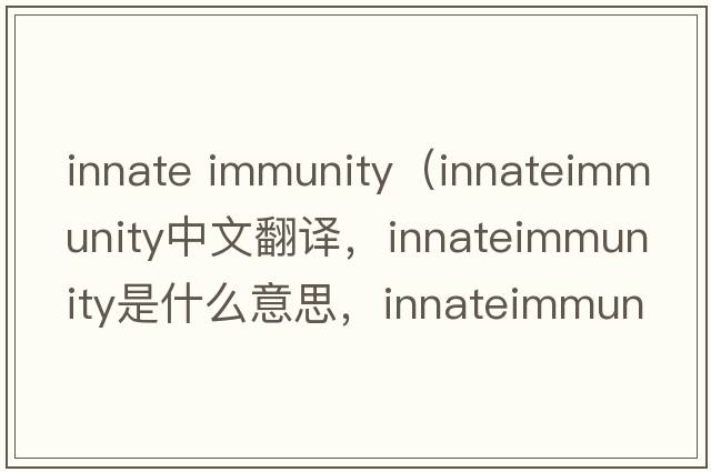 innate immunity（innateimmunity中文翻譯，innateimmunity是什么意思，innateimmunity發(fā)音、用法及例句）