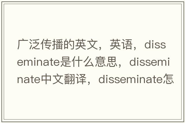廣泛傳播的英文，英語(yǔ)，disseminate是什么意思，disseminate中文翻譯，disseminate怎么讀、發(fā)音、用法及例句