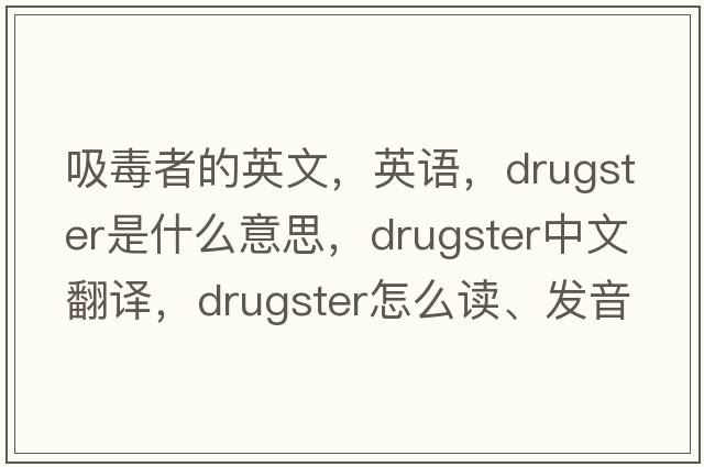 吸毒者的英文，英語(yǔ)，drugster是什么意思，drugster中文翻譯，drugster怎么讀、發(fā)音、用法及例句