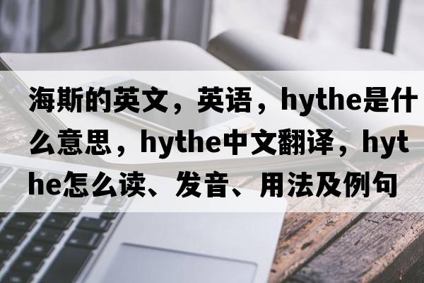 海斯的英文，英語(yǔ)，Hythe是什么意思，Hythe中文翻譯，Hythe怎么讀、發(fā)音、用法及例句