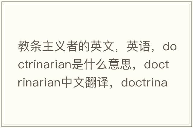 教條主義者的英文，英語(yǔ)，doctrinarian是什么意思，doctrinarian中文翻譯，doctrinarian怎么讀、發(fā)音、用法及例句