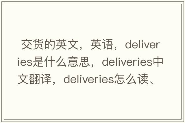  交貨的英文，英語(yǔ)，deliveries是什么意思，deliveries中文翻譯，deliveries怎么讀、發(fā)音、用法及例句