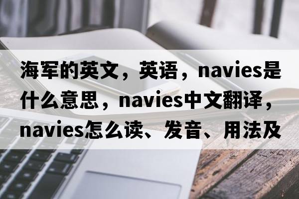 海軍的英文，英語(yǔ)，navies是什么意思，navies中文翻譯，navies怎么讀、發(fā)音、用法及例句