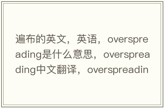 遍布的英文，英語(yǔ)，overspreading是什么意思，overspreading中文翻譯，overspreading怎么讀、發(fā)音、用法及例句