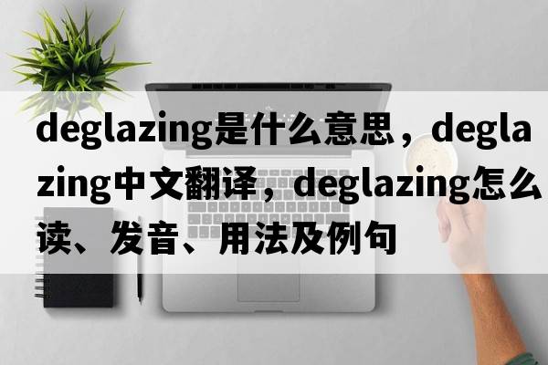 deglazing是什么意思，deglazing中文翻譯，deglazing怎么讀、發(fā)音、用法及例句