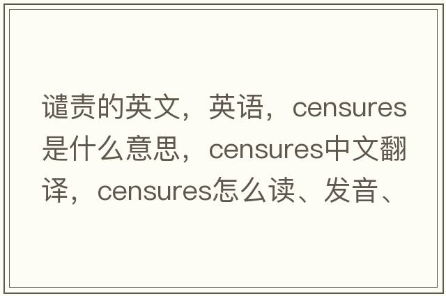 譴責的英文，英語(yǔ)，censures是什么意思，censures中文翻譯，censures怎么讀、發(fā)音、用法及例句