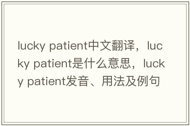 lucky patient中文翻譯，lucky patient是什么意思，lucky patient發(fā)音、用法及例句