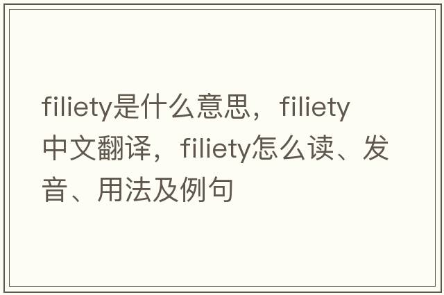 filiety是什么意思，filiety中文翻譯，filiety怎么讀、發(fā)音、用法及例句