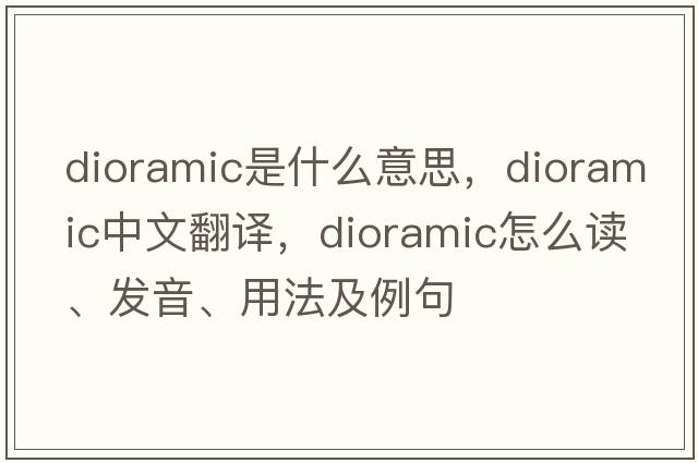 dioramic是什么意思，dioramic中文翻譯，dioramic怎么讀、發(fā)音、用法及例句