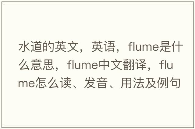 水道的英文，英語(yǔ)，flume是什么意思，flume中文翻譯，flume怎么讀、發(fā)音、用法及例句