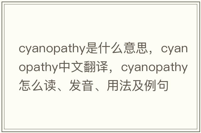 cyanopathy是什么意思，cyanopathy中文翻譯，cyanopathy怎么讀、發(fā)音、用法及例句
