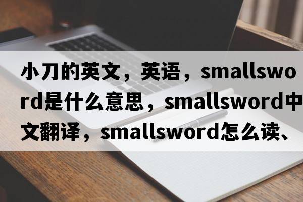 小刀的英文，英語(yǔ)，smallsword是什么意思，smallsword中文翻譯，smallsword怎么讀、發(fā)音、用法及例句
