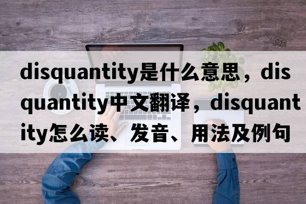 disquantity是什么意思，disquantity中文翻譯，disquantity怎么讀、發(fā)音、用法及例句