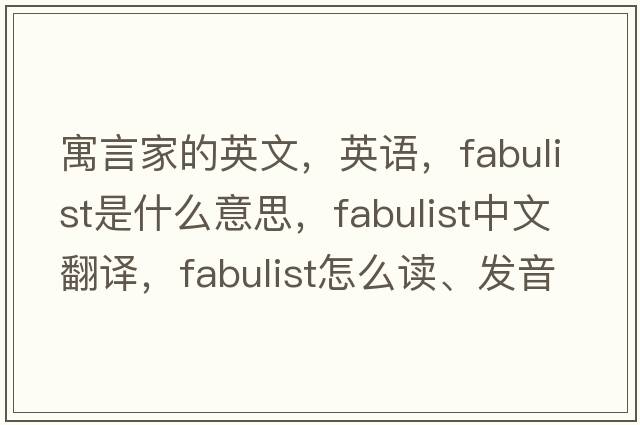 寓言家的英文，英語(yǔ)，fabulist是什么意思，fabulist中文翻譯，fabulist怎么讀、發(fā)音、用法及例句