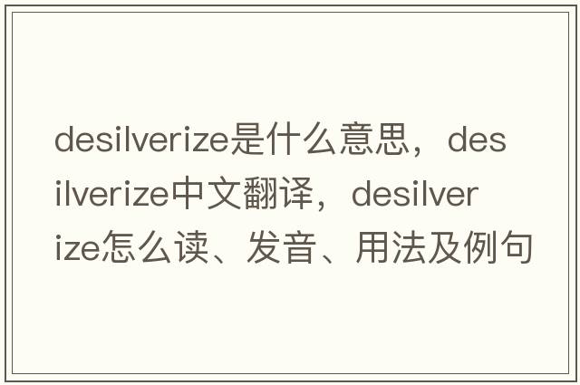 desilverize是什么意思，desilverize中文翻譯，desilverize怎么讀、發(fā)音、用法及例句