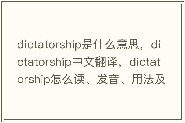 dictatorship是什么意思，dictatorship中文翻譯，dictatorship怎么讀、發(fā)音、用法及例句