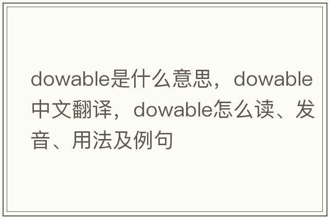 dowable是什么意思，dowable中文翻譯，dowable怎么讀、發(fā)音、用法及例句