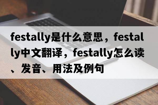 festally是什么意思，festally中文翻譯，festally怎么讀、發(fā)音、用法及例句