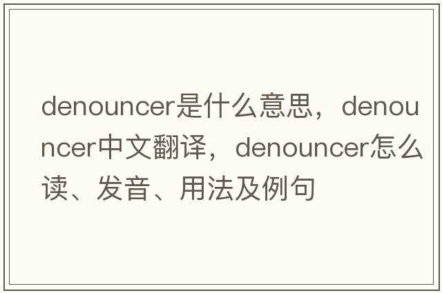 denouncer是什么意思，denouncer中文翻譯，denouncer怎么讀、發(fā)音、用法及例句