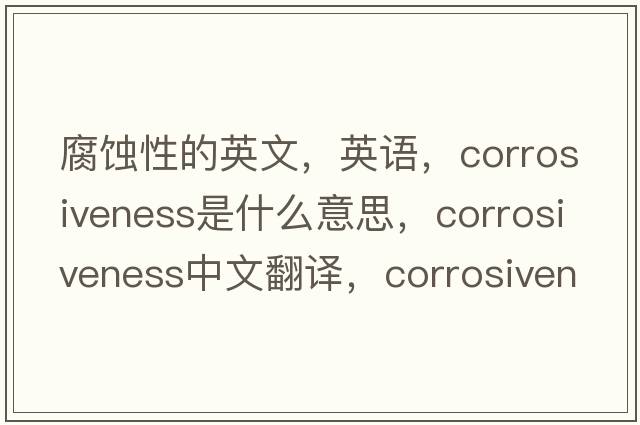 腐蝕性的英文，英語(yǔ)，corrosiveness是什么意思，corrosiveness中文翻譯，corrosiveness怎么讀、發(fā)音、用法及例句