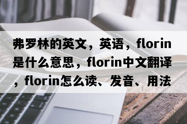 弗羅林的英文，英語(yǔ)，florin是什么意思，florin中文翻譯，florin怎么讀、發(fā)音、用法及例句