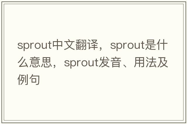 sprout中文翻譯，sprout是什么意思，sprout發(fā)音、用法及例句