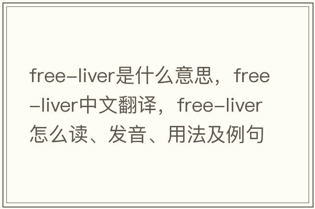 free-liver是什么意思，free-liver中文翻譯，free-liver怎么讀、發(fā)音、用法及例句