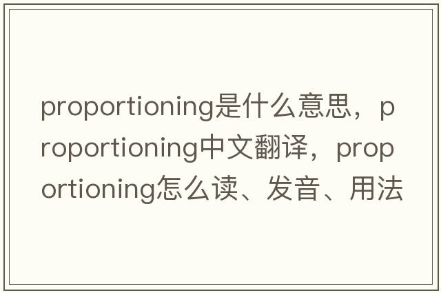 proportioning是什么意思，proportioning中文翻譯，proportioning怎么讀、發(fā)音、用法及例句