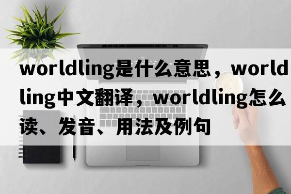 worldling是什么意思，worldling中文翻譯，worldling怎么讀、發(fā)音、用法及例句