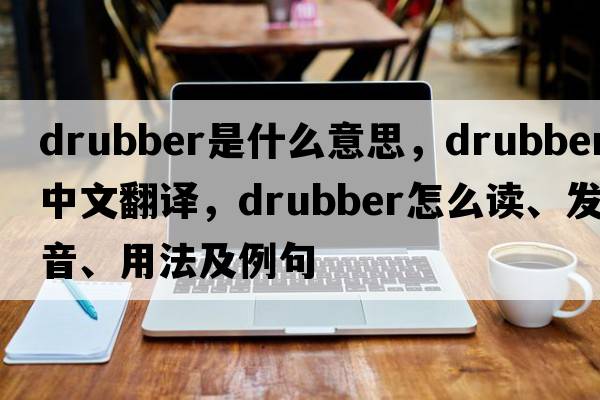 drubber是什么意思，drubber中文翻譯，drubber怎么讀、發(fā)音、用法及例句