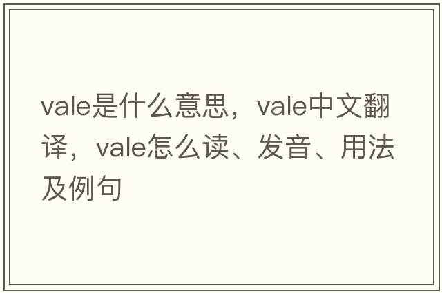vale是什么意思，vale中文翻譯，vale怎么讀、發(fā)音、用法及例句