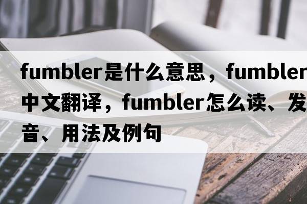 fumbler是什么意思，fumbler中文翻譯，fumbler怎么讀、發(fā)音、用法及例句